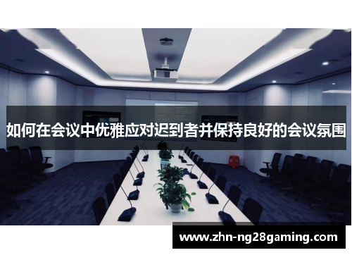 如何在会议中优雅应对迟到者并保持良好的会议氛围