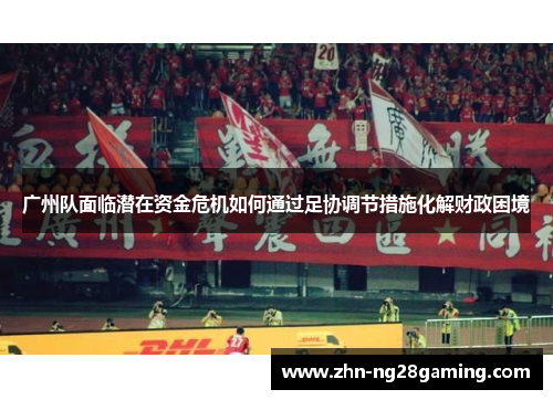 广州队面临潜在资金危机如何通过足协调节措施化解财政困境