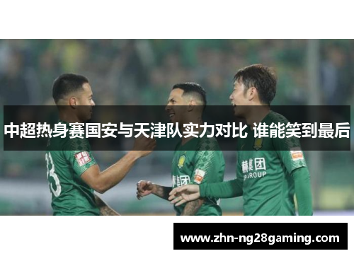 中超热身赛国安与天津队实力对比 谁能笑到最后