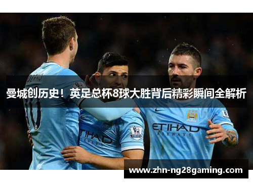 曼城创历史！英足总杯8球大胜背后精彩瞬间全解析