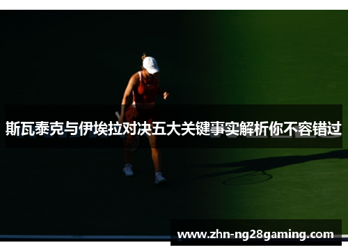 斯瓦泰克与伊埃拉对决五大关键事实解析你不容错过