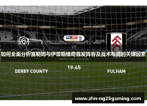 如何全面分析富勒姆与伊普斯维奇首发阵容及战术布局的关键因素