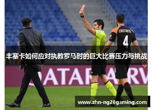 丰塞卡如何应对执教罗马时的巨大比赛压力与挑战