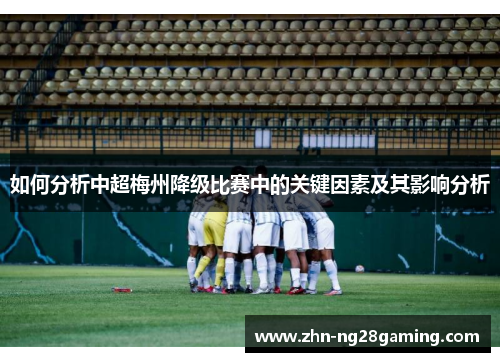 如何分析中超梅州降级比赛中的关键因素及其影响分析