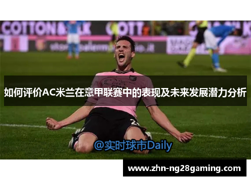 如何评价AC米兰在意甲联赛中的表现及未来发展潜力分析