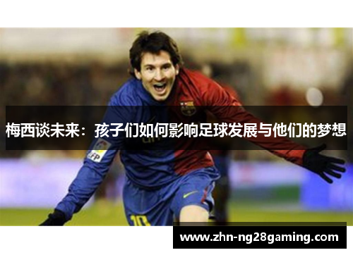 梅西谈未来：孩子们如何影响足球发展与他们的梦想