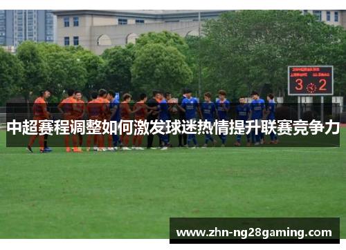 中超赛程调整如何激发球迷热情提升联赛竞争力