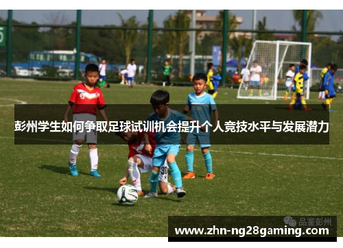 彭州学生如何争取足球试训机会提升个人竞技水平与发展潜力