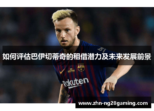 如何评估巴伊切蒂奇的租借潜力及未来发展前景