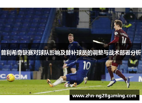 普利希奇缺赛对球队影响及替补球员的调整与战术部署分析