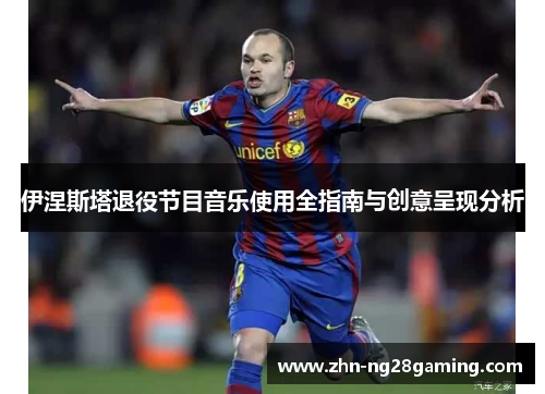 伊涅斯塔退役节目音乐使用全指南与创意呈现分析