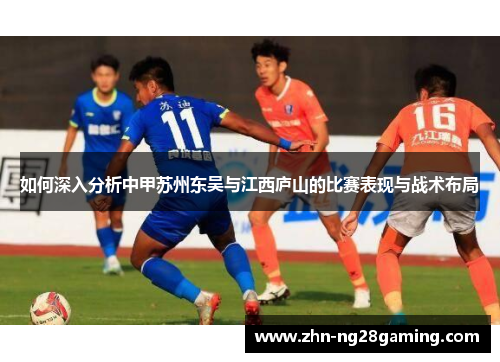 如何深入分析中甲苏州东吴与江西庐山的比赛表现与战术布局