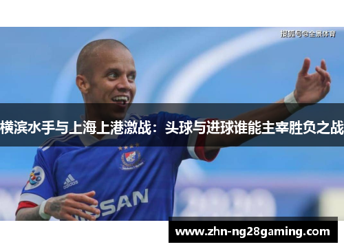 横滨水手与上海上港激战：头球与进球谁能主宰胜负之战