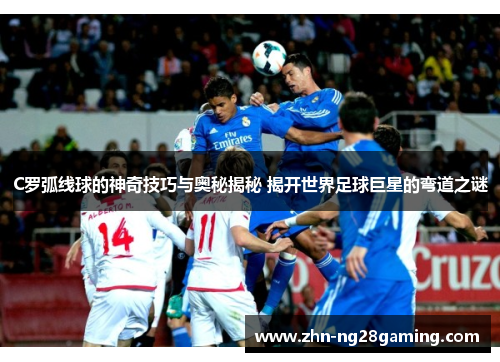 C罗弧线球的神奇技巧与奥秘揭秘 揭开世界足球巨星的弯道之谜