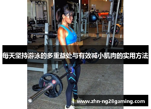 每天坚持游泳的多重益处与有效减小肌肉的实用方法