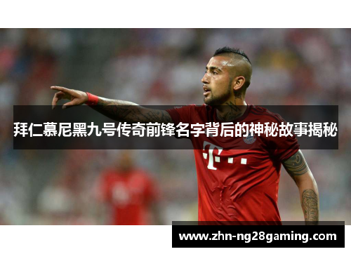 拜仁慕尼黑九号传奇前锋名字背后的神秘故事揭秘