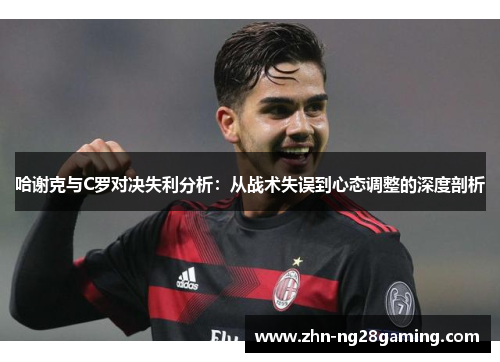 哈谢克与C罗对决失利分析：从战术失误到心态调整的深度剖析