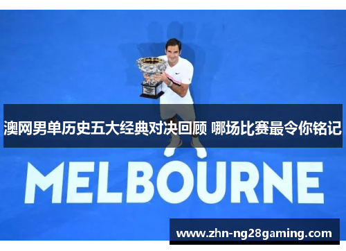 澳网男单历史五大经典对决回顾 哪场比赛最令你铭记