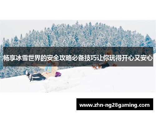畅享冰雪世界的安全攻略必备技巧让你玩得开心又安心