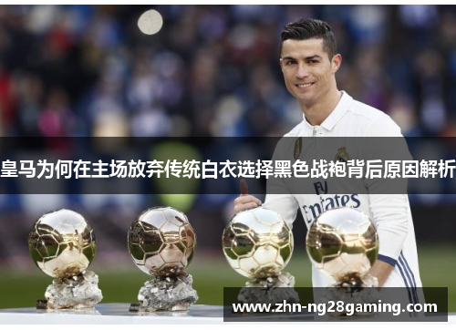 皇马为何在主场放弃传统白衣选择黑色战袍背后原因解析