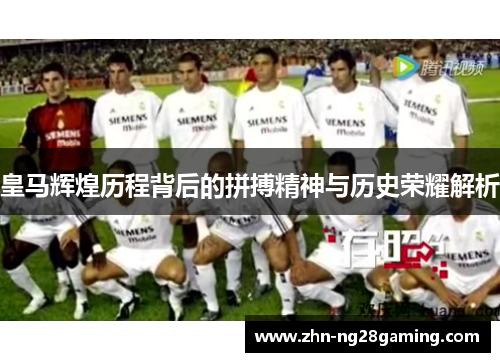 皇马辉煌历程背后的拼搏精神与历史荣耀解析