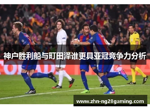 神户胜利船与町田泽谁更具亚冠竞争力分析