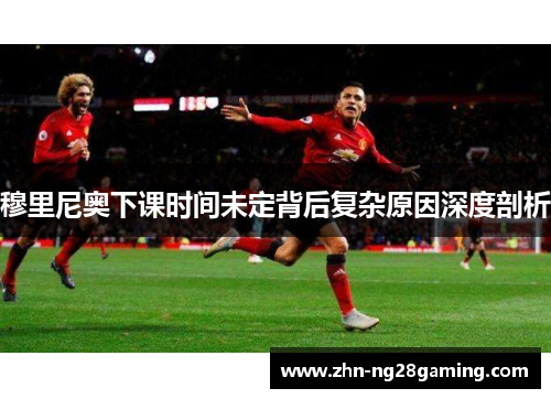 穆里尼奥下课时间未定背后复杂原因深度剖析