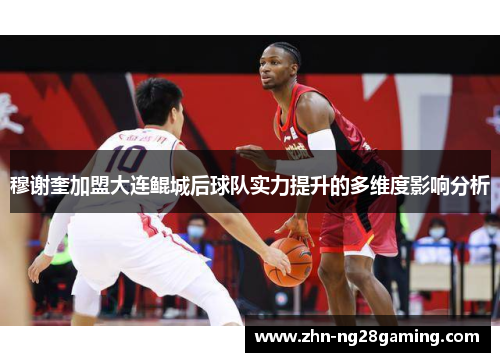 穆谢奎加盟大连鲲城后球队实力提升的多维度影响分析