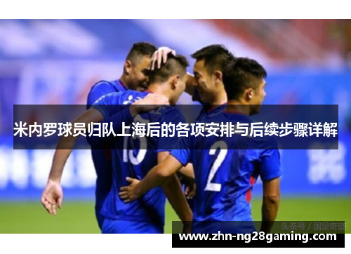 米内罗球员归队上海后的各项安排与后续步骤详解