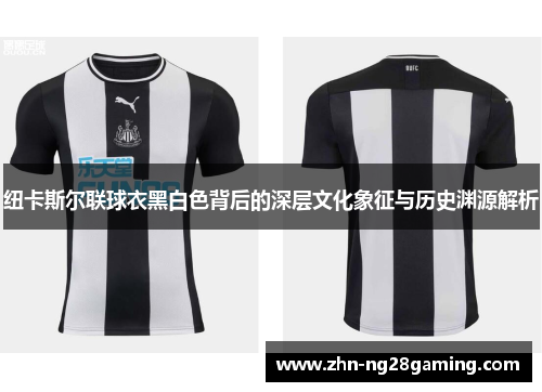 纽卡斯尔联球衣黑白色背后的深层文化象征与历史渊源解析