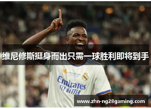 维尼修斯挺身而出只需一球胜利即将到手