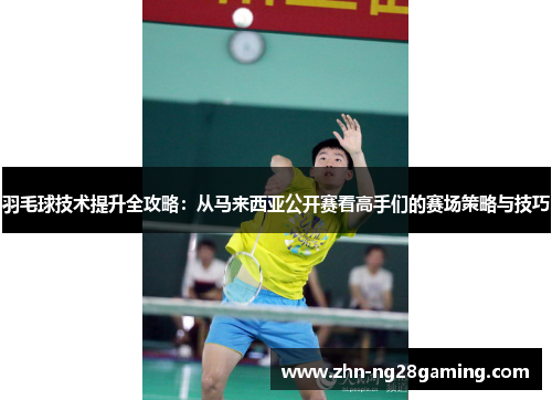 羽毛球技术提升全攻略：从马来西亚公开赛看高手们的赛场策略与技巧