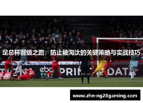 足总杯晋级之路：防止被淘汰的关键策略与实战技巧