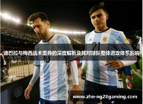 迪巴拉与梅西战术重叠的深度解析及其对球队整体进攻体系影响
