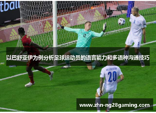 以巴舒亚伊为例分析足球运动员的语言能力和多语种沟通技巧