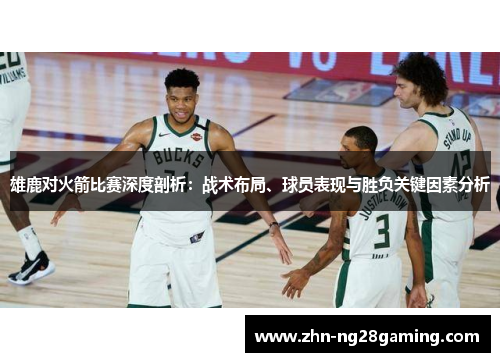 雄鹿对火箭比赛深度剖析：战术布局、球员表现与胜负关键因素分析