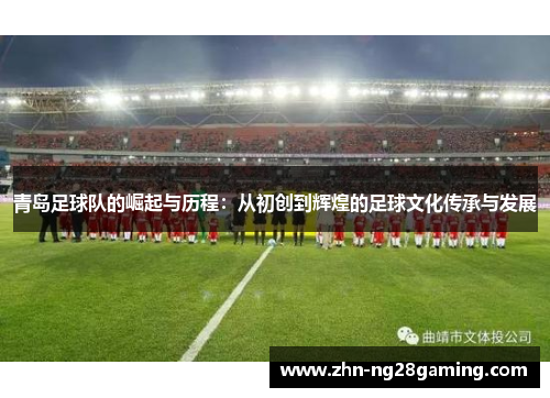 青岛足球队的崛起与历程：从初创到辉煌的足球文化传承与发展