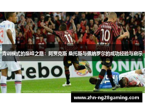 青训模式的巅峰之路：阿贾克斯 桑托斯与佩纳罗尔的成功经验与启示