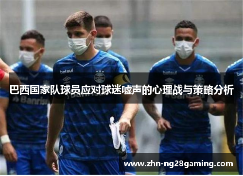 巴西国家队球员应对球迷嘘声的心理战与策略分析