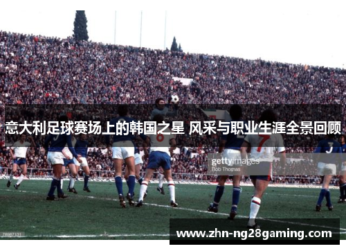 意大利足球赛场上的韩国之星 风采与职业生涯全景回顾 意大利足球赛场上的韩国之星 风采与职业生涯全景回顾