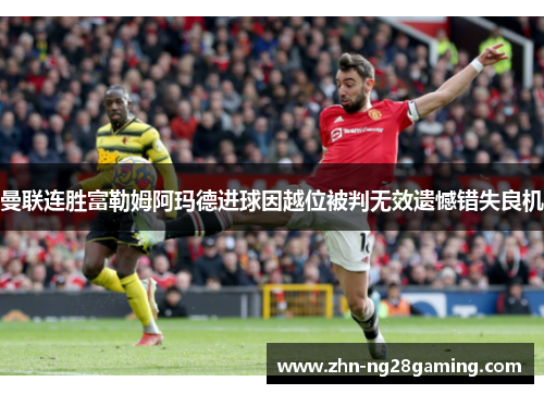 曼联连胜富勒姆阿玛德进球因越位被判无效遗憾错失良机 曼联连胜富勒姆阿玛德进球因越位被判无效遗憾错失良机