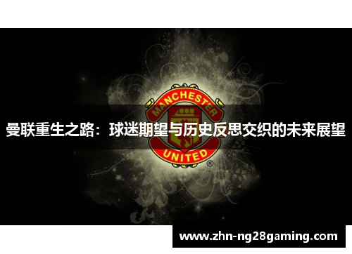 曼联重生之路:球迷期望与历史反思交织的未来展望 曼联重生之路:球迷期望与历史反思交织的未来展望