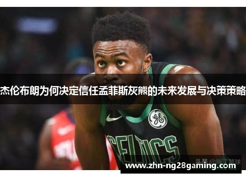 杰伦布朗为何决定信任孟菲斯灰熊的未来发展与决策策略 杰伦布朗为何决定信任孟菲斯灰熊的未来发展与决策策略