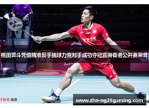 桃田贤斗凭借精准反手抽球力克对手成功夺冠赢得香港公开赛荣誉