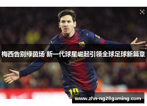 梅西告别绿茵场 新一代球星崛起引领全球足球新篇章 梅西告别绿茵场 新一代球星崛起引领全球足球新篇章