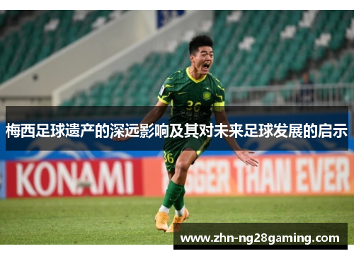 梅西足球遗产的深远影响及其对未来足球发展的启示 梅西足球遗产的深远影响及其对未来足球发展的启示