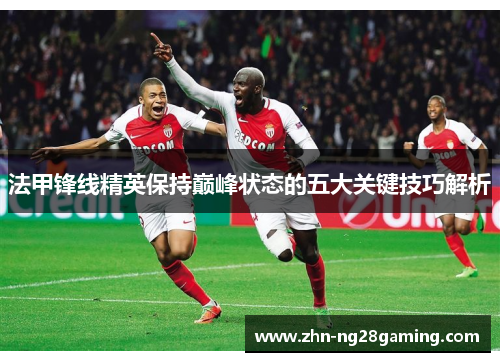法甲锋线精英保持巅峰状态的五大关键技巧解析