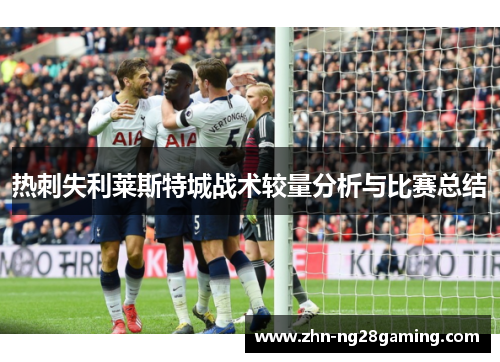 热刺失利莱斯特城战术较量分析与比赛总结