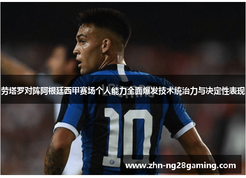 劳塔罗对阵阿根廷西甲赛场个人能力全面爆发技术统治力与决定性表现