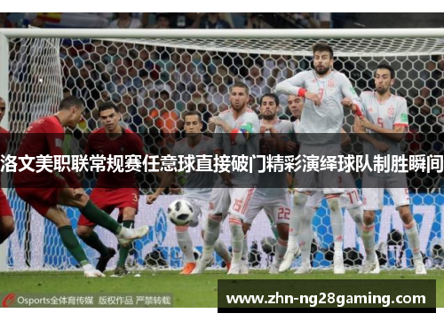 洛文美职联常规赛任意球直接破门精彩演绎球队制胜瞬间